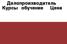 Делопроизводитель. Курсы (обучение) › Цена ­ 18 000 - Чеченская респ., Грозный г. Услуги » Обучение. Курсы   